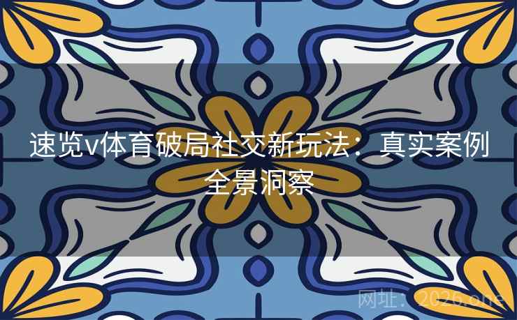 速览v体育破局社交新玩法：真实案例全景洞察