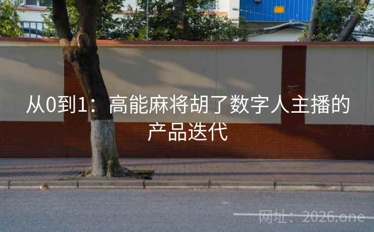从0到1:高能麻将胡了数字人主播的产品迭代 从0到1:高能麻将胡了数字人主播的产品迭代