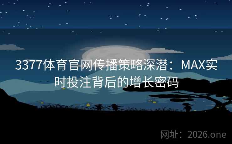3377体育官网传播策略深潜：MAX实时投注背后的增长密码