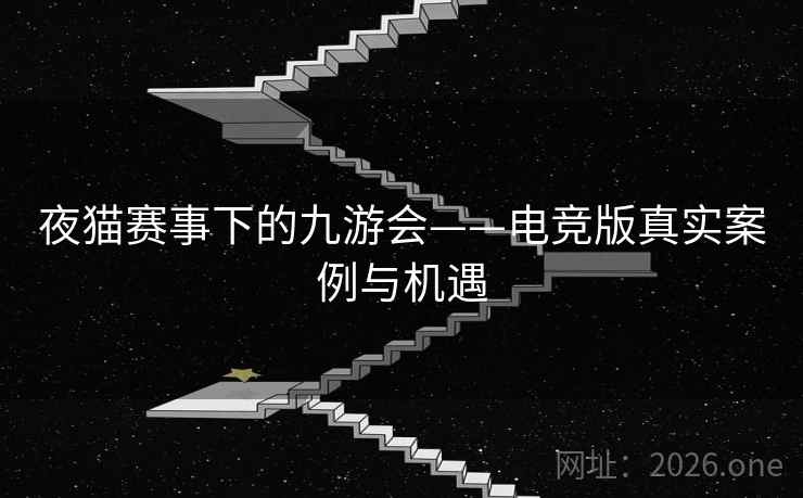 夜猫赛事下的九游会——电竞版真实案例与机遇
