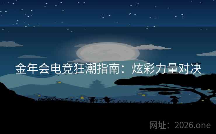 金年会电竞狂潮指南:炫彩力量对决 金年会电竞狂潮指南:炫彩力量对决