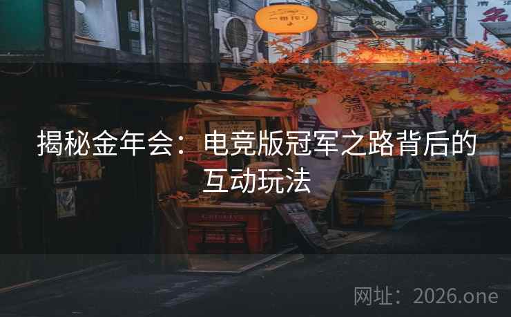 揭秘金年会：电竞版冠军之路背后的互动玩法