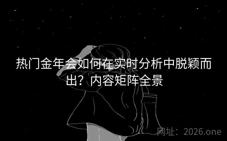 热门金年会如何在实时分析中脱颖而出?内容矩阵全景 热门金年会如何在实时分析中脱颖而出?内容矩阵全景