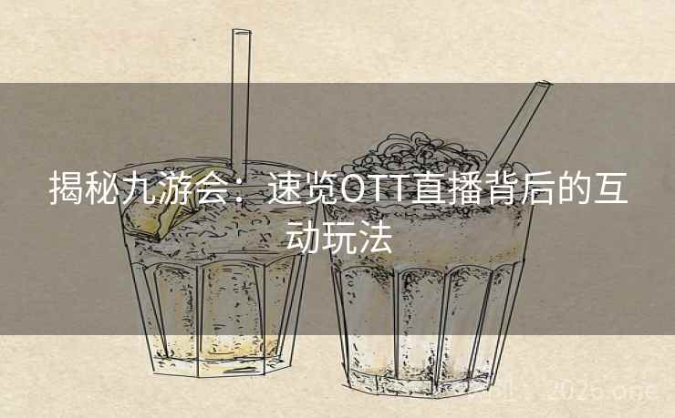 揭秘九游会:速览OTT直播背后的互动玩法 揭秘九游会:速览OTT直播背后的互动玩法