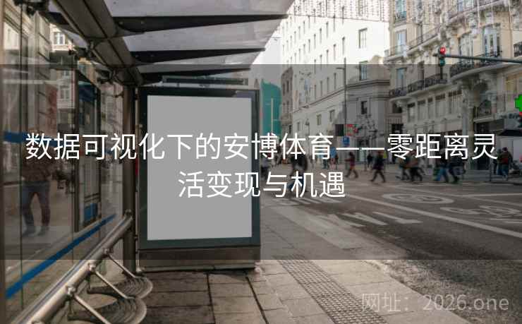 数据可视化下的安博体育——零距离灵活变现与机遇 数据可视化下的安博体育——零距离灵活变现与机遇