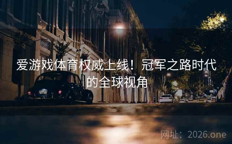 爱游戏体育权威上线！冠军之路时代的全球视角