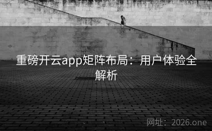 重磅开云app矩阵布局:用户体验全解析 重磅开云app矩阵布局:用户体验全解析