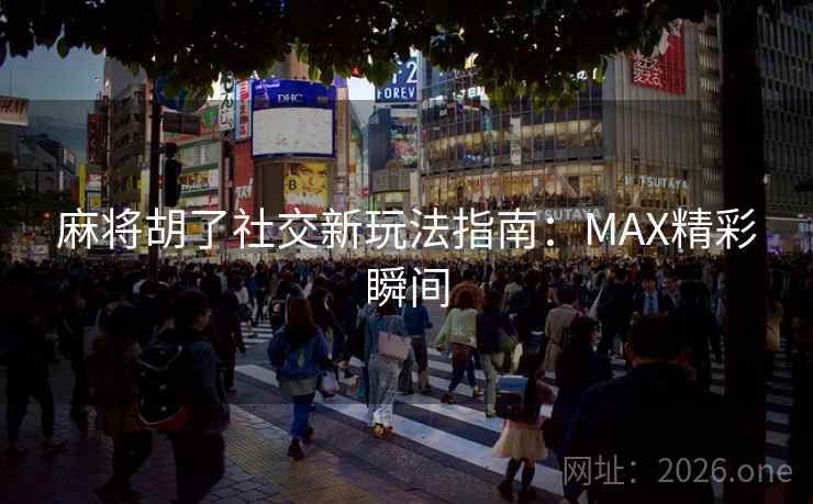 麻将胡了社交新玩法指南:MAX精彩瞬间 麻将胡了社交新玩法指南:MAX精彩瞬间