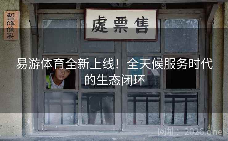 易游体育全新上线！全天候服务时代的生态闭环